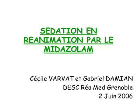 SEDATION EN REANIMATION PAR LE MIDAZOLAM Cécile VARVAT et Gabriel DAMIAN DESC Réa Med Grenoble 2 Juin 2006.