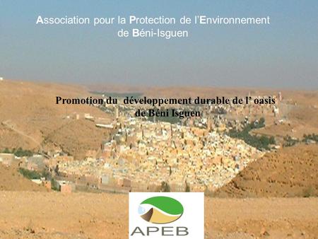 22/04/20151 Association pour la Protection de l’Environnement de Béni-Isguen Promotion du développement durable de l’ oasis de Béni Isguen.