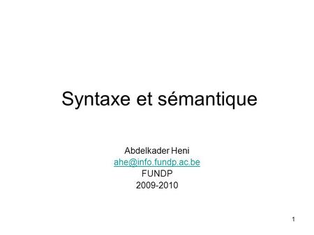 Abdelkader Heni ahe@info.fundp.ac.be FUNDP 2009-2010 Syntaxe et sémantique Abdelkader Heni ahe@info.fundp.ac.be FUNDP 2009-2010.
