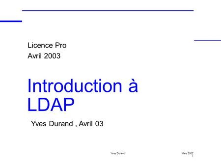 Introduction à LDAP Licence Pro Avril 2003 Yves Durand , Avril 03