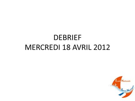 DEBRIEF MERCREDI 18 AVRIL 2012. ST PHILIBERT.