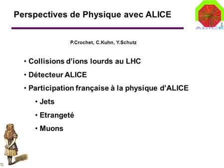 Perspectives de Physique avec ALICE Collisions d’ions lourds au LHC Détecteur ALICE Participation française à la physique d’ALICE Jets Etrangeté Muons.