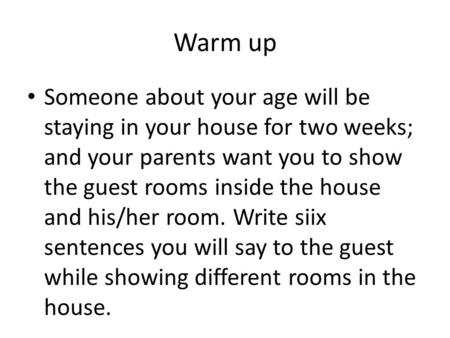 Warm up Someone about your age will be staying in your house for two weeks; and your parents want you to show the guest rooms inside the house and his/her.