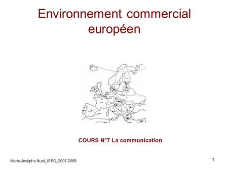 1 Environnement commercial européen COURS N°7 La communication Marie-Josèphe Nuel_ISEG_2007-2008.