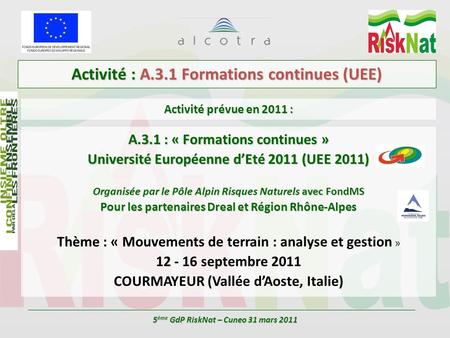 A.3.1 : « Formations continues » Université Européenne d’Eté 2011 (UEE 2011) Organisée par le Pôle Alpin Risques Naturels avec FondMS Pour les partenaires.