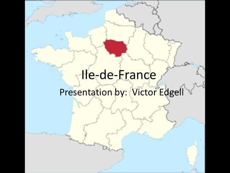 Ile-de-France Presentation by: Victor Edgell. Ma région est Ile-de-France. La région est au nord de la France. La capital est Paris. Paris est aussi la.