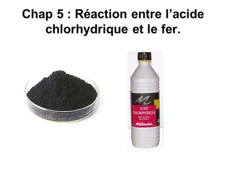 Chap 5 : Réaction entre l’acide chlorhydrique et le fer.