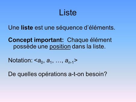 Liste Une liste est une séquence d’éléments. Concept important: Chaque élément possède une position dans la liste. Notation: De quelles opérations a-t-on.