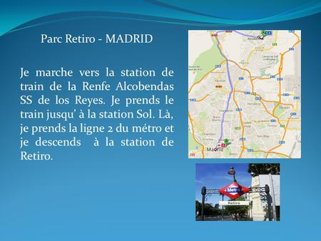 Parc Retiro - MADRID Je marche vers la station de train de la Renfe Alcobendas SS de los Reyes. Je prends le train jusqu’ à la station Sol. Là, je prends.