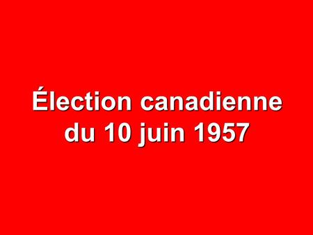 Élection canadienne du 10 juin 1957. NOMBRE% CIRCONSCRIPTIONS75— ÉLECTEURS INSCRITS 2 509 695 — ABSTENTIONS 696 154 27,7 VOTES DÉPOSÉS 1 813 541 72,3.