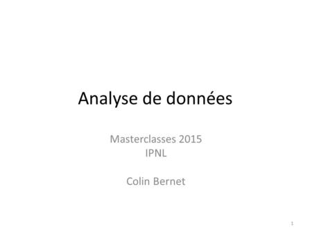 Analyse de données Masterclasses 2015 IPNL Colin Bernet 1.