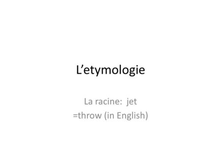 L’etymologie La racine: jet =throw (in English). NOUN A jet plane is fast and seemingly ‘thrown’ through the sky. There’s a song that goes, “I’m leaving,