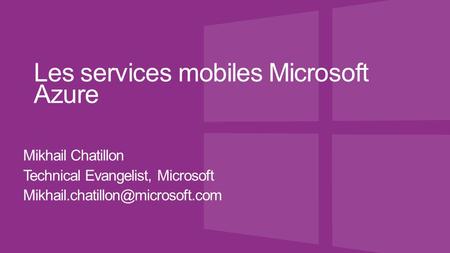 Les services mobiles Microsoft Azure Mikhail Chatillon Technical Evangelist, Microsoft