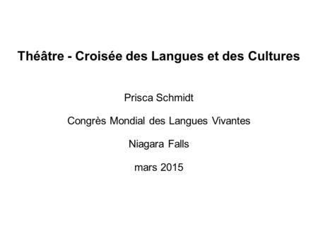 Théâtre - Croisée des Langues et des Cultures Prisca Schmidt Congrès Mondial des Langues Vivantes Niagara Falls mars 2015.