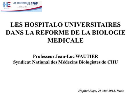 LES HOSPITALO UNIVERSITAIRES DANS LA REFORME DE LA BIOLOGIE MEDICALE Professeur Jean-Luc WAUTIER Syndicat National des Médecins Biologistes de CHU Hôpital.