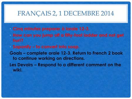 FRANÇAIS 2, 1 DECEMBRE 2014 Cinq minutes preparer à lorale 12-3. How can you jump off a fifty-foot ladder and not get hurt? Saponify – to convert into.