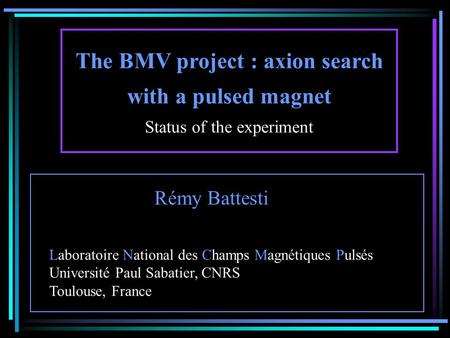 The BMV project : axion search with a pulsed magnet Status of the experiment Rémy Battesti Laboratoire National des Champs Magnétiques Pulsés Université.