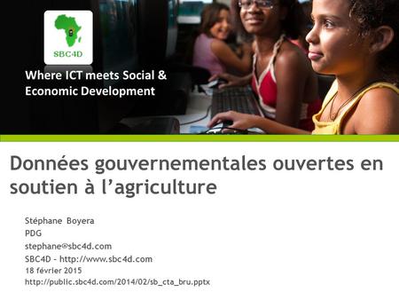 Where ICT meets Social & Economic Development Données gouvernementales ouvertes en soutien à l’agriculture Stéphane Boyera PDG SBC4D.