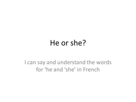 He or she? I can say and understand the words for ‘he and ‘she’ in French.