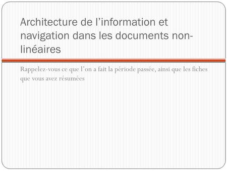 Architecture de l’information et navigation dans les documents non-linéaires Rappelez-vous ce que l’on a fait la période passée, ainsi que les fiches.