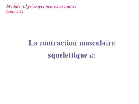 Module: physiologie neuromusculaire (cours 4) La contraction musculaire squelettique (2)