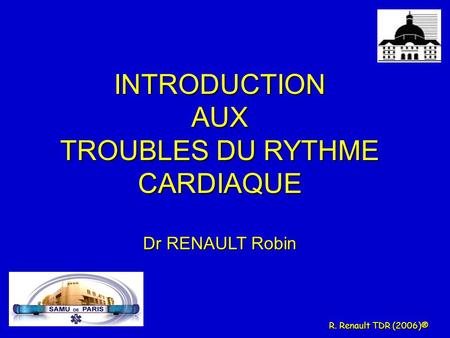 INTRODUCTION AUX TROUBLES DU RYTHME CARDIAQUE Dr RENAULT Robin