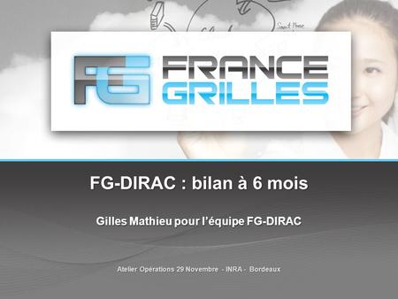 FG-DIRAC : bilan à 6 mois Gilles Mathieu pour l’équipe FG-DIRAC Atelier Opérations 29 Novembre - INRA - Bordeaux.