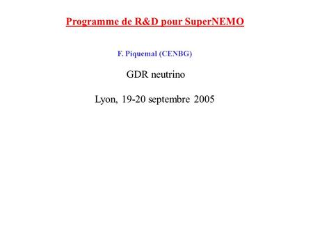 Programme de R&D pour SuperNEMO F. Piquemal (CENBG) GDR neutrino Lyon, 19-20 septembre 2005.