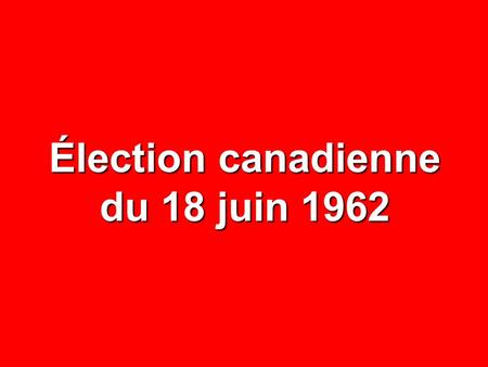 Élection canadienne du 18 juin 1962. NOMBRE% CIRCONSCRIPTIONS75— ÉLECTEURS INSCRITS 2 728 191 — ABSTENTIONS 610 547 22,4 VOTES DÉPOSÉS 2 117 644 77,6.