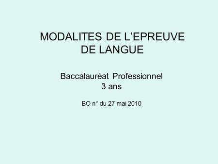 MODALITES DE L’EPREUVE DE LANGUE Baccalauréat Professionnel 3 ans BO n° du 27 mai 2010.