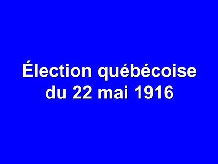 Élection québécoise du 22 mai 1916. 22 MAI 1916: RÉSULTATS NOMBRE% CIRCONSCRIPTIONS81— ÉLECTEURS INSCRITS 485 936 — ÉLECTEURS INSCRITS DANS LES CIRCONSCRIPTIONS.