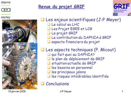 19 janvier 2006J-P Meyer1 Revue du projet GRIF  Les enjeux scientifiques (J-P Meyer)  Le calcul au LHC  Les Projet EGEE et LCG  Le projet GRIF  La.