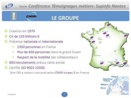 Conférence Témoignages métiers- Supinfo Nantes  Création en 1979  CA de 150 Millions €  Présence nationale et internationale  2300 personnes en France.