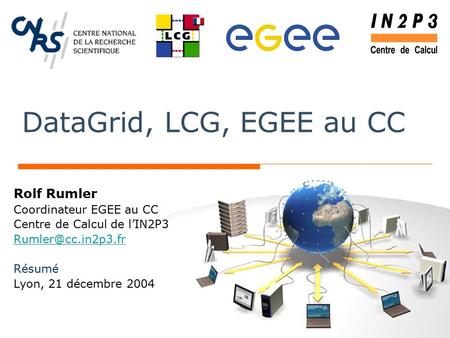 DataGrid, LCG, EGEE au CC Rolf Rumler Coordinateur EGEE au CC