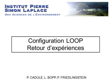 Configuration LOOP Retour d’expériences P. CADULE, L. BOPP, P. FRIEDLINGSTEIN.