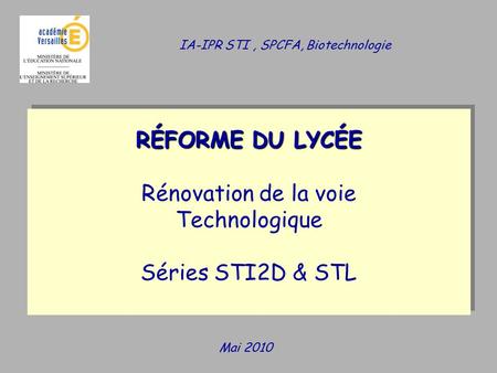 Mai 2010 RÉFORME DU LYCÉE Rénovation de la voie Technologique Séries STI2D & STL RÉFORME DU LYCÉE Rénovation de la voie Technologique Séries STI2D & STL.