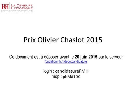 Prix Olivier Chaslot 2015 Ce document est à déposer avant le 20 juin 2015 sur le serveur fondationmh.fr/depotcandidature login : candidatureFMH mdp : phM#1DC.