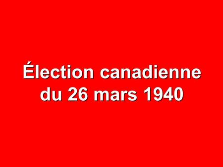 Élection canadienne du 26 mars 1940. NOMBRE% CIRCONSCRIPTIONS65— ÉLECTEURS INSCRITS 1 799 942 — ABSTENTIONS 610 453 33,9 VOTES DÉPOSÉS 1 189 489 66,1.