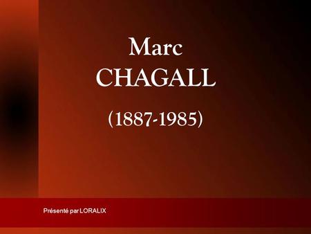 Marc CHAGALL (1887-1985) Présenté par LORALIX 1.