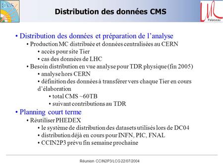 Palaiseau Réunion CCIN2P3/LCG 22/07/2004 Distribution des données CMS Distribution des données et préparation de l’analyse Production MC distribuée et.