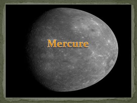 Mercure est le plus petit planète dans notre système solaire et aussi est la plus proche a le Soleil. Sa prend environ 87 jours pour faire un révolution.