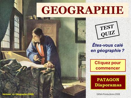Vermeer, Le Géographe (1669) Êtes-vous calé en géographie ? Cliquez pour commencer 5KNA Productions 2008 TEST QUIZ GEOGRAPHIE.