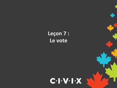 Leçon 7 : Le vote. Discussion d’ouverture Avez-vous déjà voté pour quelque chose? Comment le gagnant a-t-il été déterminé? Le processus était-il équitable?