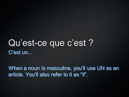 Qu’est-ce que c’est ? C’est un... When a noun is masculine, you’ll use UN as an article. You’ll also refer to it as “il”.