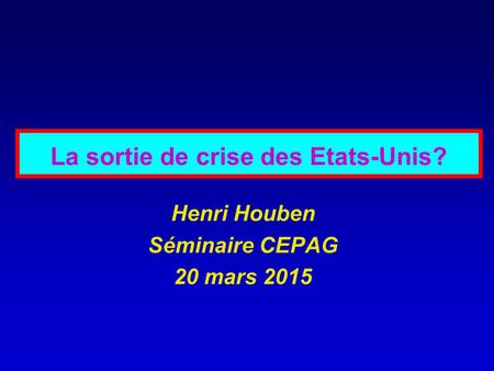La sortie de crise des Etats-Unis? Henri Houben Séminaire CEPAG 20 mars 2015.
