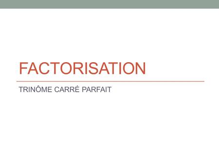 FACTORISATION TRINÔME CARRÉ PARFAIT.