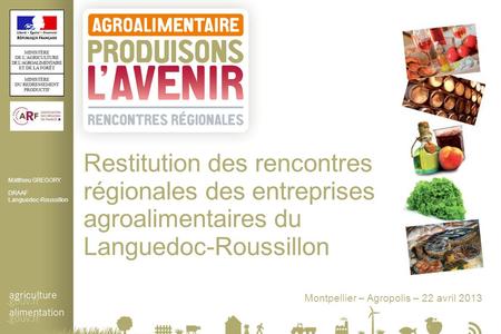 Restitution des rencontres régionales des entreprises agroalimentaires du Languedoc-Roussillon Montpellier – Agropolis – 22 avril 2013 Matthieu GREGORY.