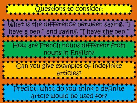 Questions to consider: How are French nouns different from nouns in English? What is the difference between saying, “I have a pen.” and saying, “I have.