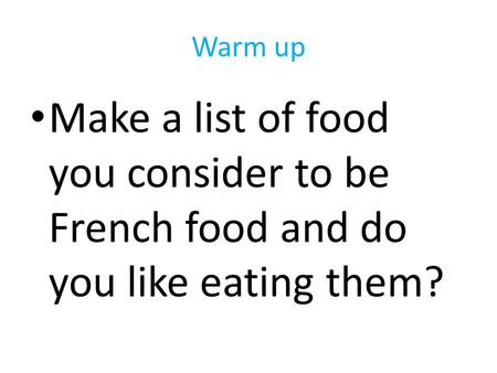 Warm up Make a list of food you consider to be French food and do you like eating them?