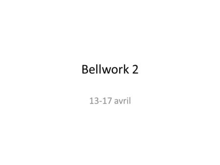 Bellwork 2 13-17 avril. Bellwork – AY 13 avril Listez au moins que cinq adverbes en françaises.